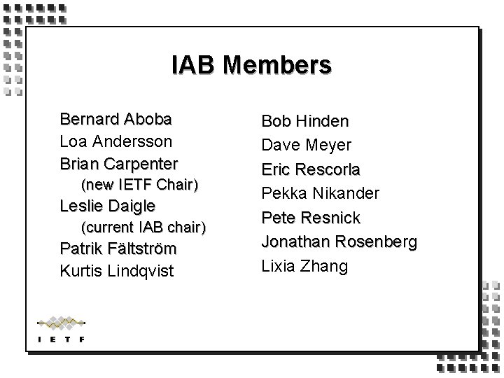 IAB Members Bernard Aboba Loa Andersson Brian Carpenter (new IETF Chair) Leslie Daigle (current