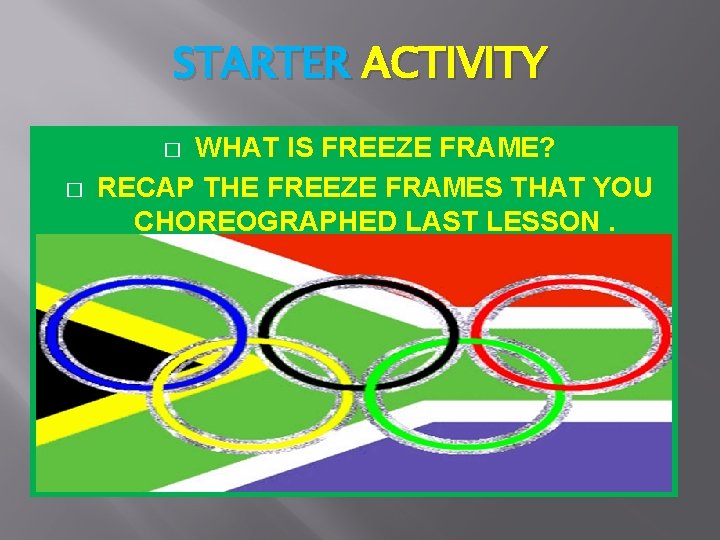 STARTER ACTIVITY WHAT IS FREEZE FRAME? RECAP THE FREEZE FRAMES THAT YOU CHOREOGRAPHED LAST