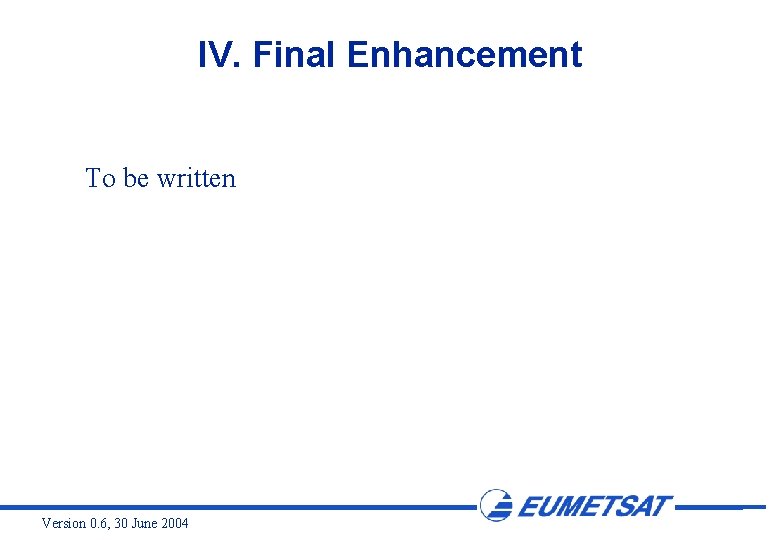 IV. Final Enhancement To be written Version 0. 6, 30 June 2004 