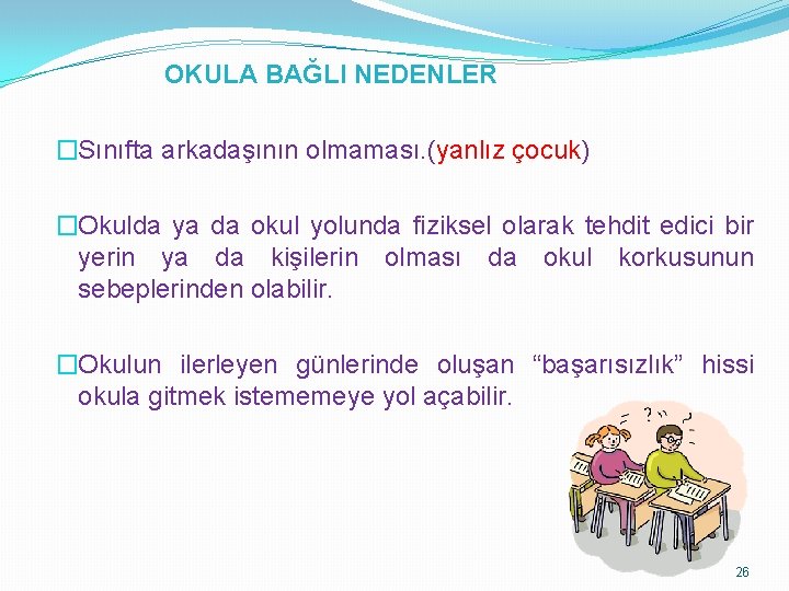 OKULA BAĞLI NEDENLER �Sınıfta arkadaşının olmaması. (yanlız çocuk) �Okulda ya da okul yolunda fiziksel