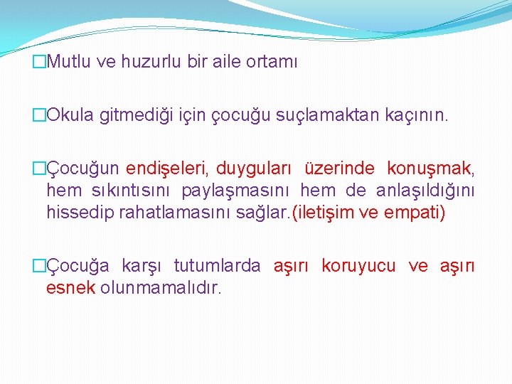 �Mutlu ve huzurlu bir aile ortamı �Okula gitmediği için çocuğu suçlamaktan kaçının. �Çocuğun endişeleri,