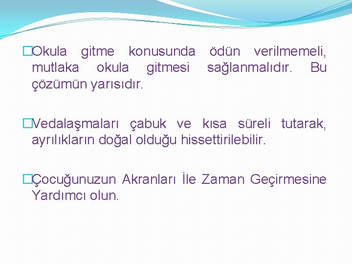 �Okula gitme konusunda ödün verilmemeli, mutlaka okula gitmesi sağlanmalıdır. Bu çözümün yarısıdır. �Vedalaşmaları çabuk