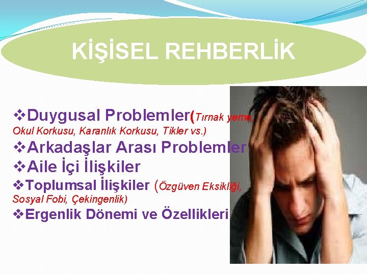 KİŞİSEL REHBERLİK v. Duygusal Problemler(Tırnak yeme, Okul Korkusu, Karanlık Korkusu, Tikler vs. ) v.