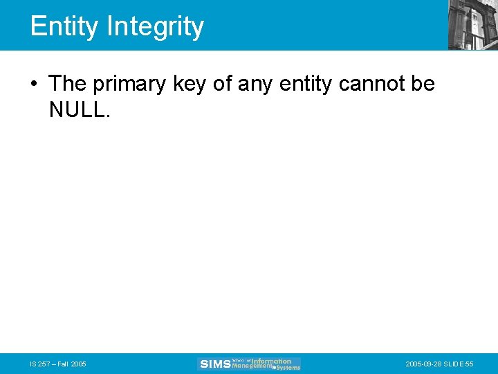 Entity Integrity • The primary key of any entity cannot be NULL. IS 257
