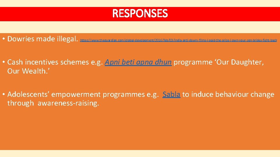 RESPONSES • Dowries made illegal. https: //www. theguardian. com/global-development/2016/feb/03/india-anti-dowry-films-i-paid-the-price-i-own-your-son-brides-fight-back • Cash incentives schemes e.