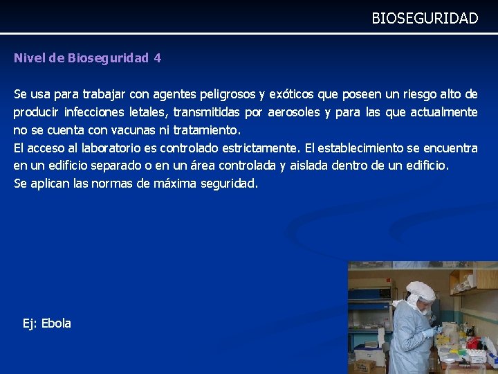BIOSEGURIDAD Nivel de Bioseguridad 4 Se usa para trabajar con agentes peligrosos y exóticos