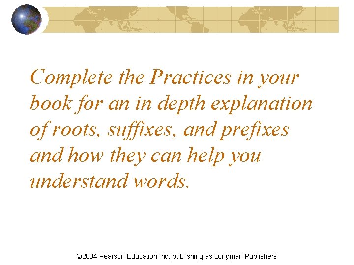 Complete the Practices in your book for an in depth explanation of roots, suffixes,