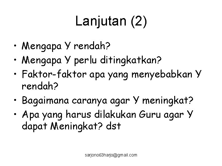 Lanjutan (2) • Mengapa Y rendah? • Mengapa Y perlu ditingkatkan? • Faktor-faktor apa