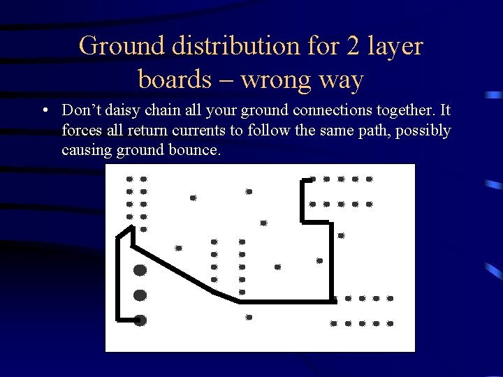 Ground distribution for 2 layer boards – wrong way • Don’t daisy chain all