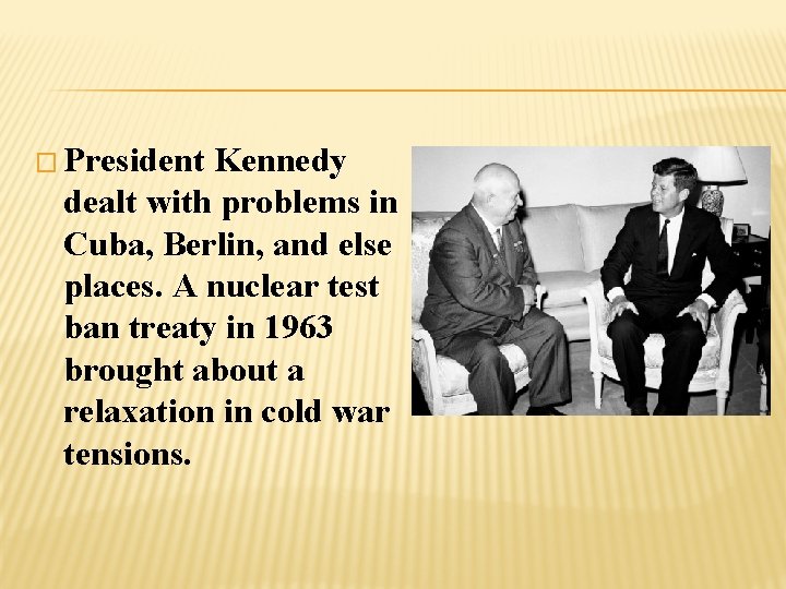 � President Kennedy dealt with problems in Cuba, Berlin, and else places. A nuclear