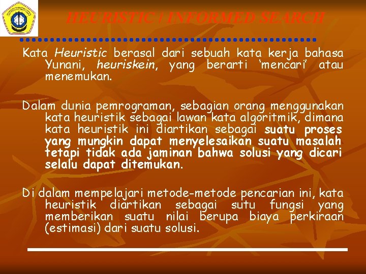 HEURISTIC / INFORMED SEARCH Kata Heuristic berasal dari sebuah kata kerja bahasa Yunani, heuriskein,