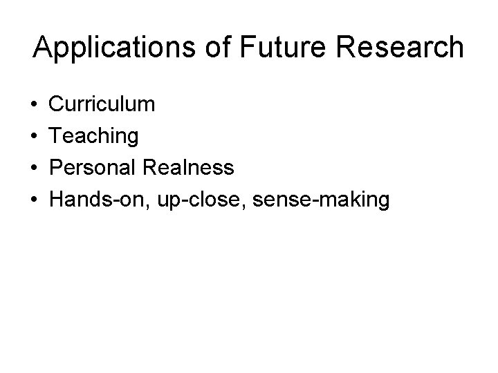 Applications of Future Research • • Curriculum Teaching Personal Realness Hands-on, up-close, sense-making 