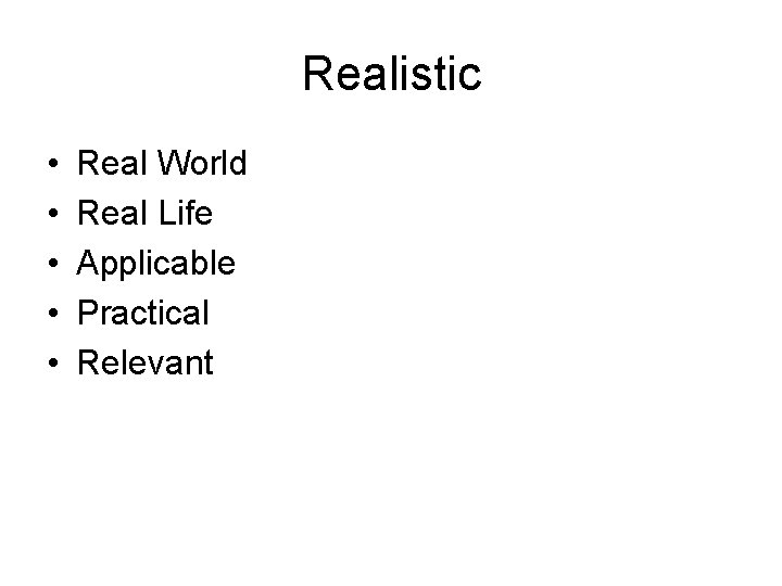 Realistic • • • Real World Real Life Applicable Practical Relevant 