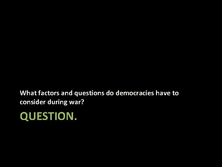 What factors and questions do democracies have to consider during war? QUESTION. 