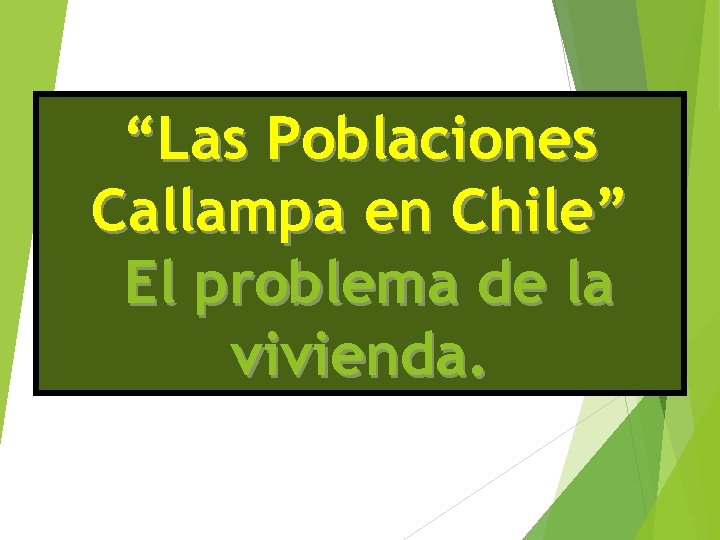 “Las Poblaciones Callampa en Chile” El problema de la vivienda. 