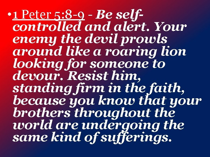  • 1 Peter 5: 8 -9 - Be selfcontrolled and alert. Your enemy