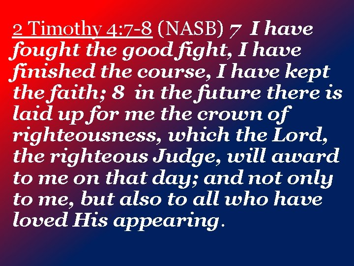 2 Timothy 4: 7 -8 (NASB) 7 I have fought the good fight, I