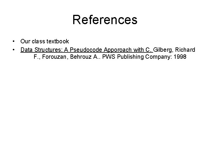 References • Our class textbook • Data Structures: A Pseudocode Apporoach with C. Gilberg, References • Our class textbook • Data Structures: A Pseudocode Apporoach with C. Gilberg,