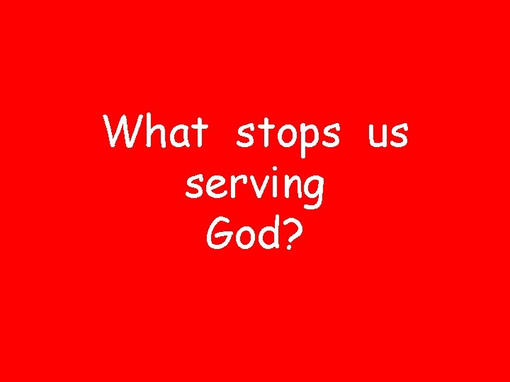 What stops us serving God? 