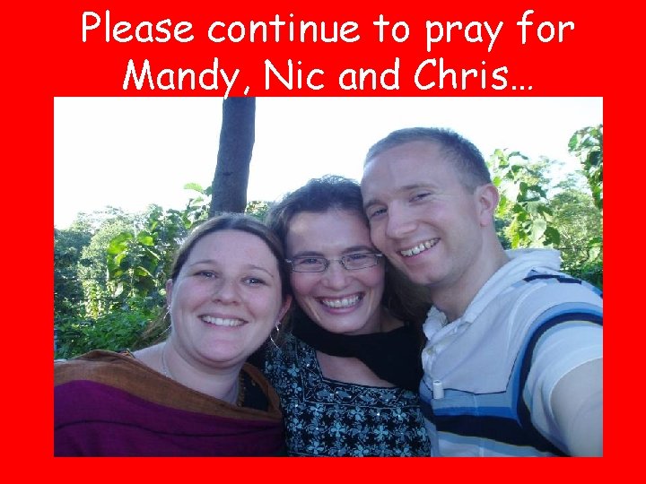 Please continue to pray for Mandy, Nic and Chris… 