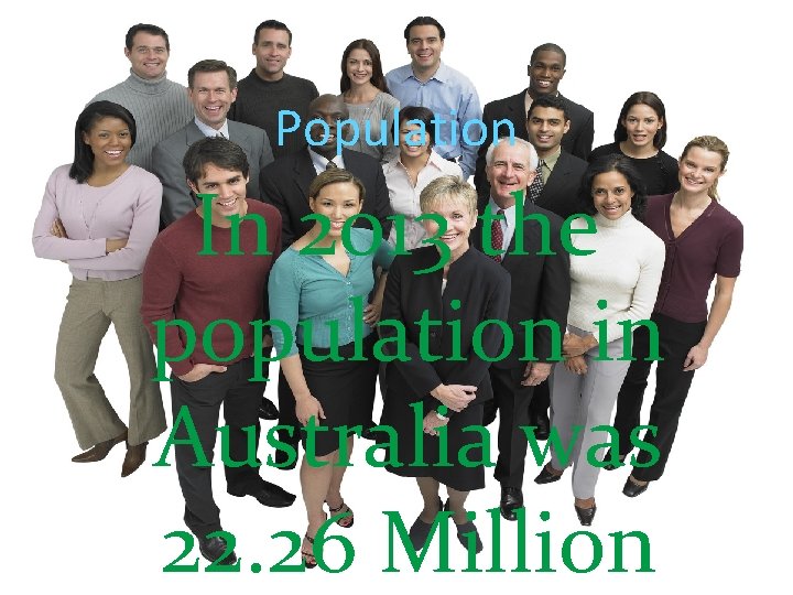 Population In 2013 the population in Australia was 22. 26 Million 