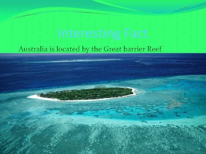 Interesting Fact �Australia is located by the Great barrier Reef 