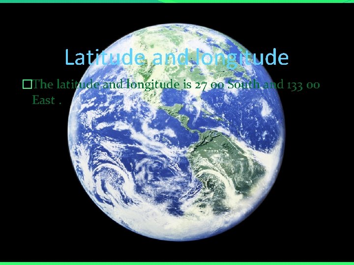 Latitude and longitude �The latitude and longitude is 27 00 South and 133 00
