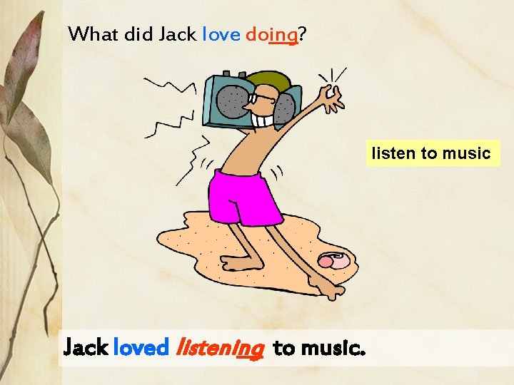 What did Jack love doing? listen to music Jack loved listening to music. 