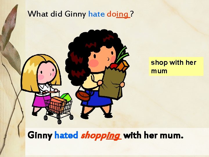 What did Ginny hate doing ? shop with her mum Ginny hated shopping with