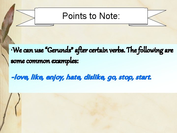 Points to Note: • We can use “Gerunds” after certain verbs. The following are