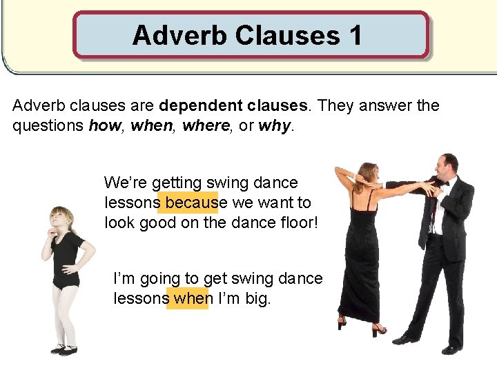 Adverb Clauses 1 Adverb clauses are dependent clauses. They answer the questions how, when,