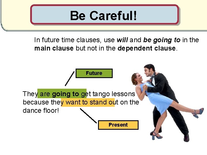 Be Careful! In future time clauses, use will and be going to in the