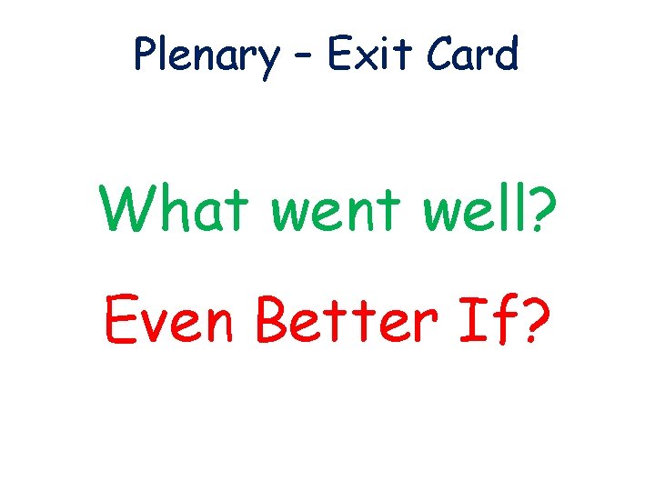 Plenary – Exit Card What went well? Even Better If? 