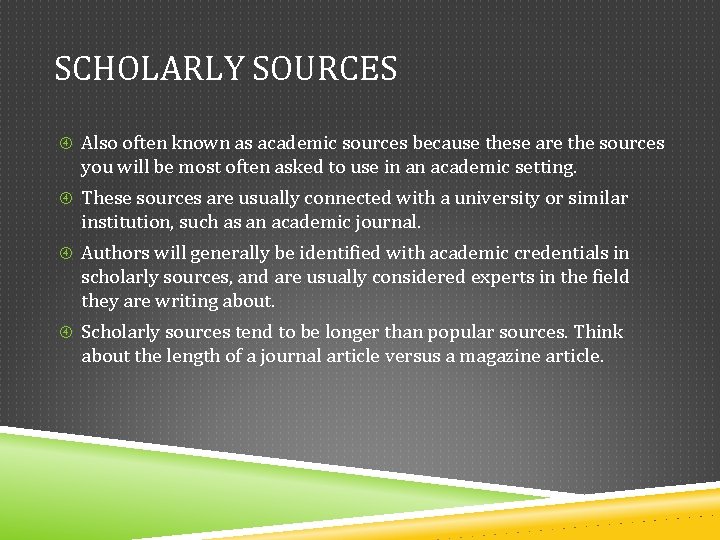 SCHOLARLY SOURCES Also often known as academic sources because these are the sources you SCHOLARLY SOURCES Also often known as academic sources because these are the sources you