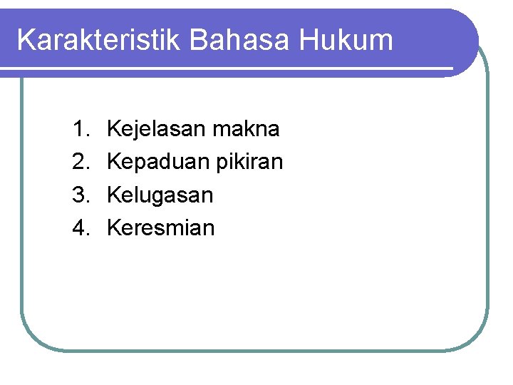 Karakteristik Bahasa Hukum 1. 2. 3. 4. Kejelasan makna Kepaduan pikiran Kelugasan Keresmian 