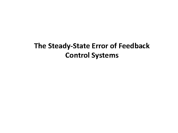 The Steady-State Error of Feedback Control Systems The Steady-State Error of Feedback Control Systems