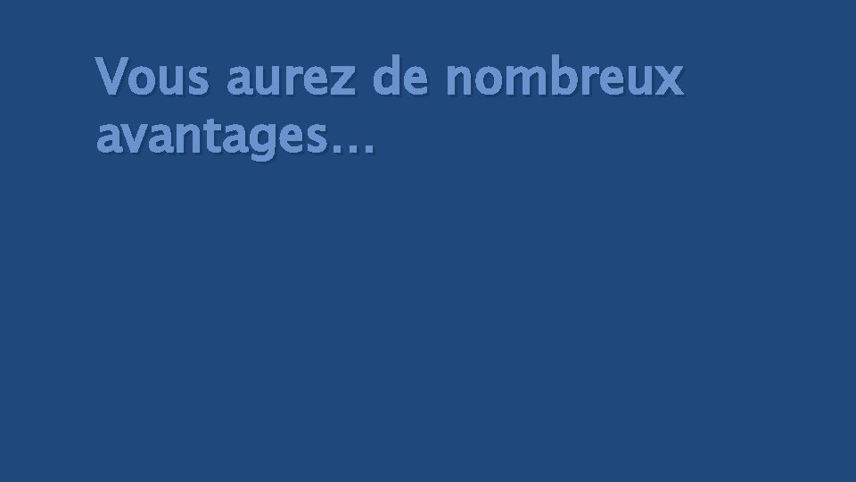 Vous aurez de nombreux avantages… 