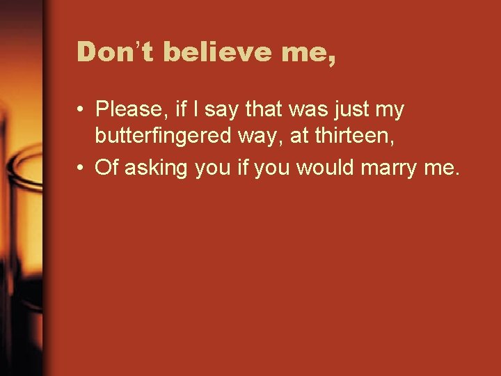 Don’t believe me, • Please, if I say that was just my butterfingered way,