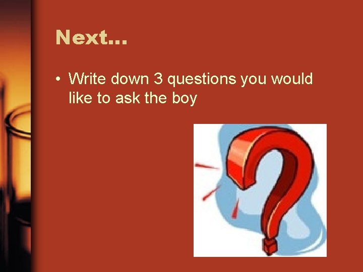 Next… • Write down 3 questions you would like to ask the boy 