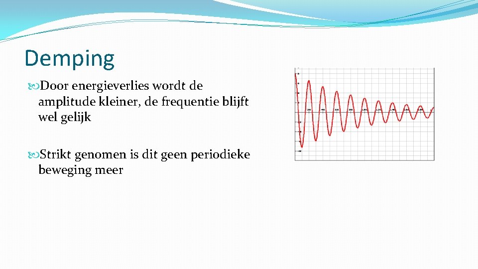 Demping Door energieverlies wordt de amplitude kleiner, de frequentie blijft wel gelijk Strikt genomen