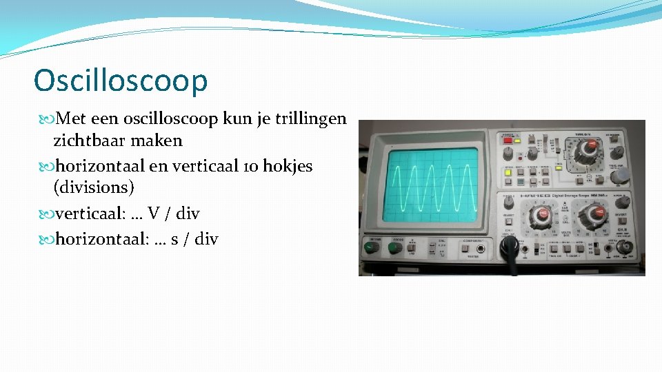 Oscilloscoop Met een oscilloscoop kun je trillingen zichtbaar maken horizontaal en verticaal 10 hokjes