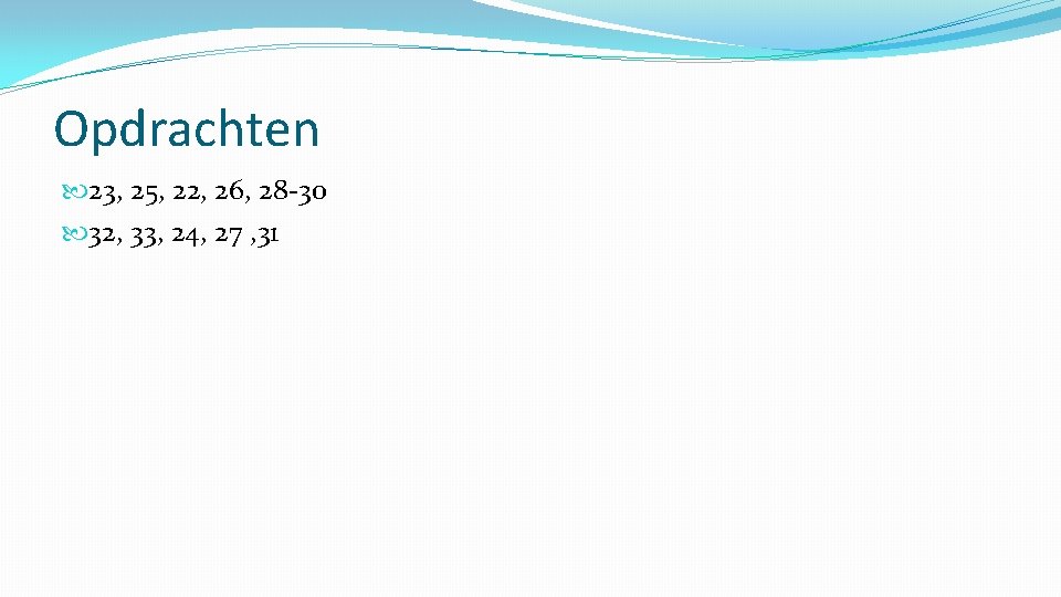 Opdrachten 23, 25, 22, 26, 28 -30 32, 33, 24, 27 , 31 