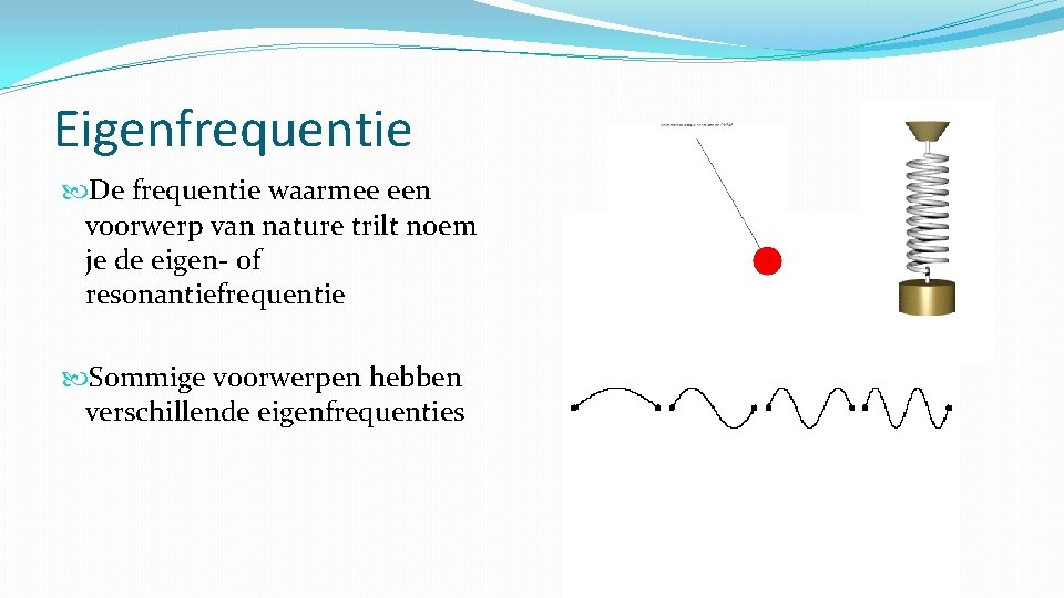 Eigenfrequentie De frequentie waarmee een voorwerp van nature trilt noem je de eigen- of