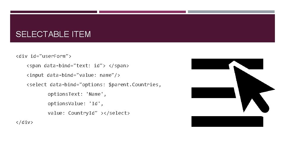 SELECTABLE ITEM <div id="user. Form"> <span data-bind="text: id"> </span> <input data-bind="value: name"/> <select data-bind="options: