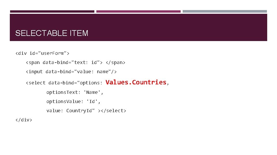 SELECTABLE ITEM <div id="user. Form"> <span data-bind="text: id"> </span> <input data-bind="value: name"/> <select data-bind="options: