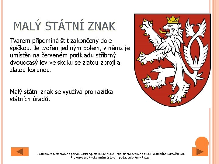 MALÝ STÁTNÍ ZNAK Tvarem připomíná štít zakončený dole špičkou. Je tvořen jediným polem, v