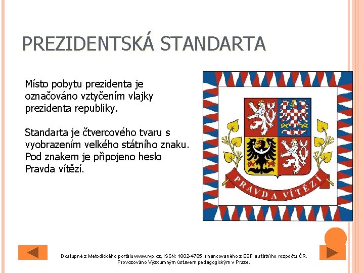 PREZIDENTSKÁ STANDARTA Místo pobytu prezidenta je označováno vztyčením vlajky prezidenta republiky. Standarta je čtvercového