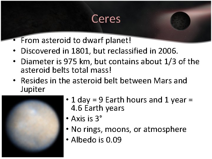 Ceres • From asteroid to dwarf planet! • Discovered in 1801, but reclassified in