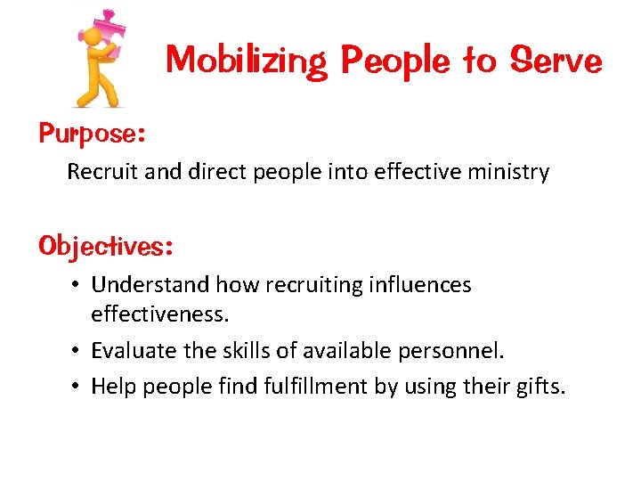 Mobilizing People to Serve Purpose: Recruit and direct people into effective ministry Objectives: •