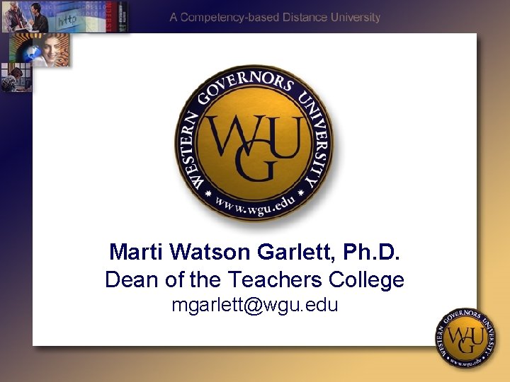 Marti Watson Garlett, Ph. D. Dean of the Teachers College mgarlett@wgu. edu 